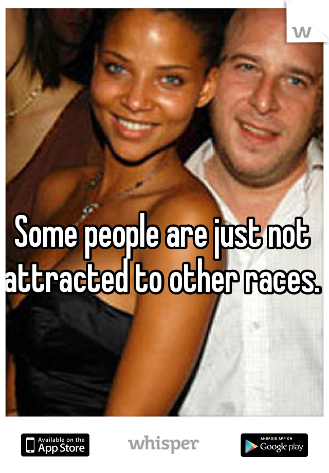 Some people are just not attracted to other races. 