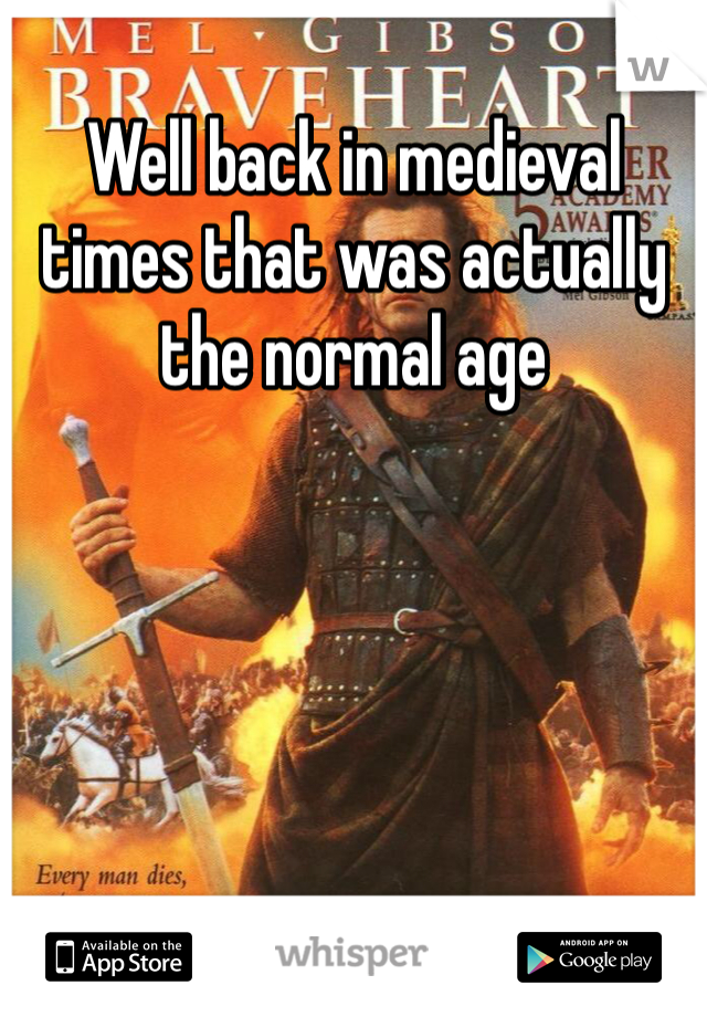 Well back in medieval times that was actually the normal age