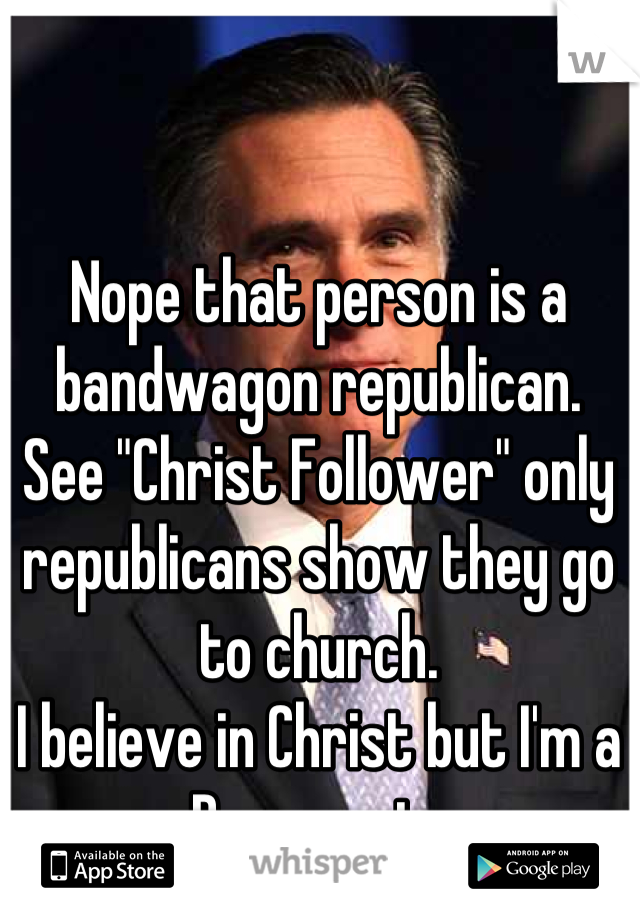 Nope that person is a bandwagon republican. 
See "Christ Follower" only republicans show they go to church. 
I believe in Christ but I'm a Democrat. 