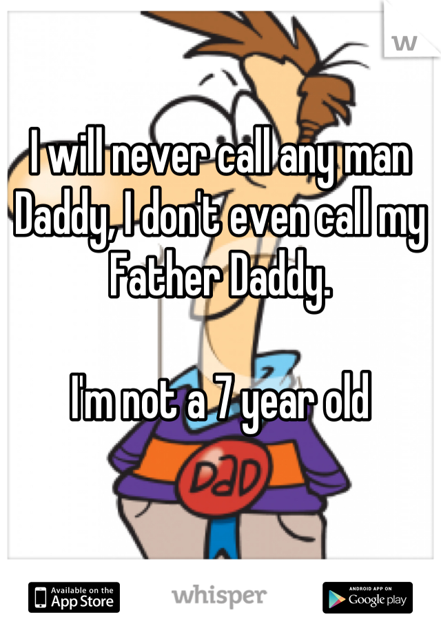 I will never call any man Daddy, I don't even call my Father Daddy. 

I'm not a 7 year old