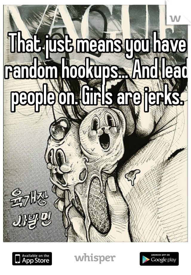 That just means you have random hookups... And lead people on. Girls are jerks.
