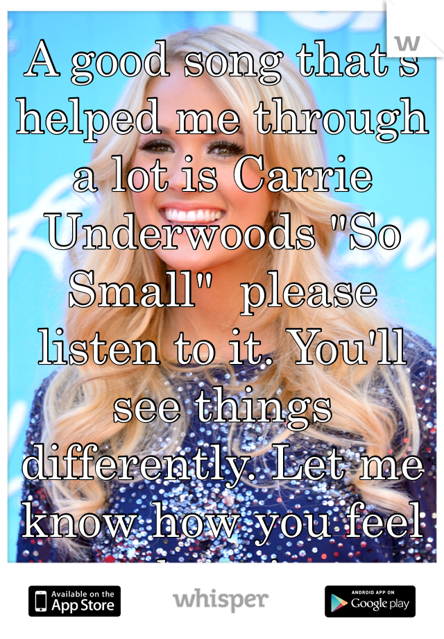 A good song that's helped me through a lot is Carrie Underwoods "So Small"  please listen to it. You'll see things differently. Let me know how you feel about it. 