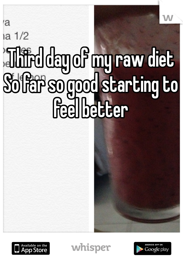 Third day of my raw diet 
So far so good starting to feel better
