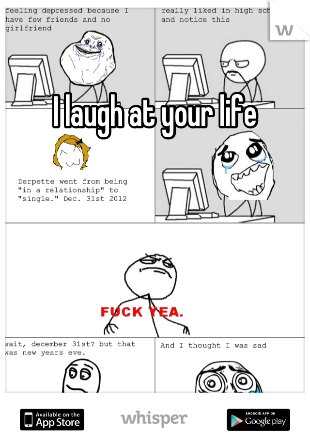 I laugh at your life