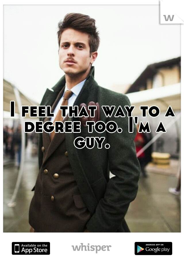 I feel that way to a degree too. I'm a guy. 