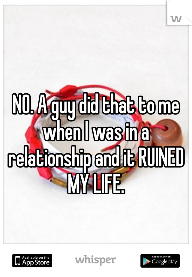 NO. A guy did that to me when I was in a relationship and it RUINED MY LIFE.