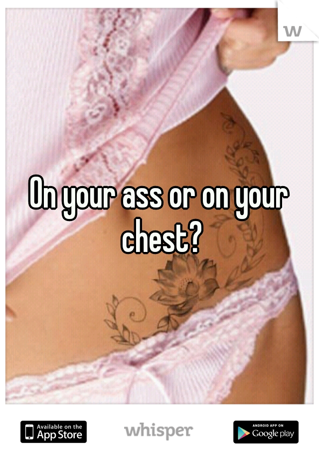 On your ass or on your chest?