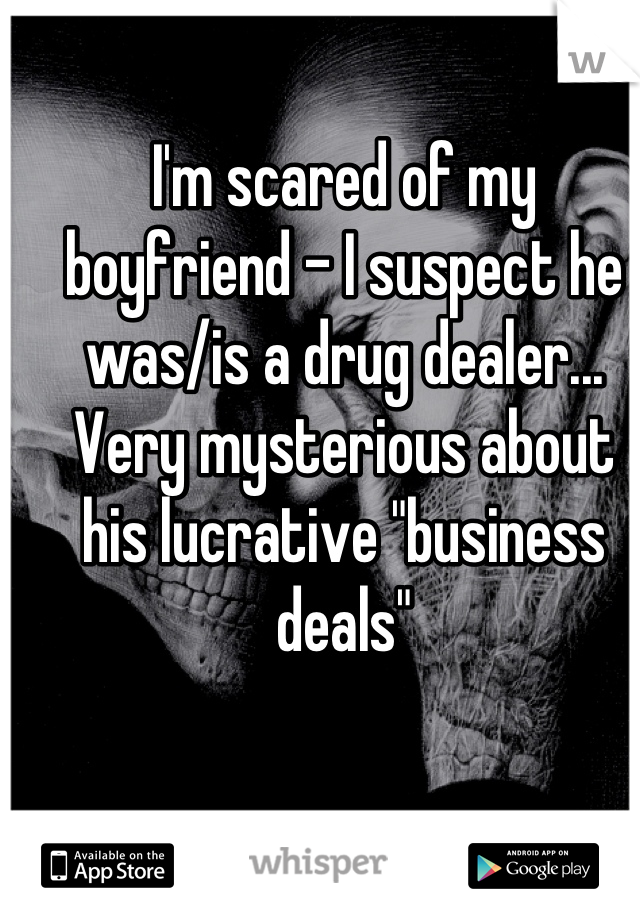 I'm scared of my boyfriend - I suspect he was/is a drug dealer... Very mysterious about his lucrative "business deals"