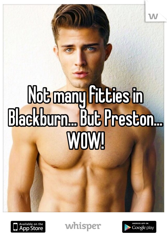 Not many fitties in Blackburn... But Preston... WOW!
