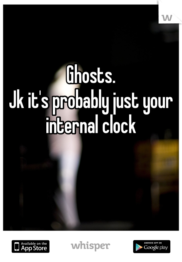 Ghosts.
Jk it's probably just your internal clock