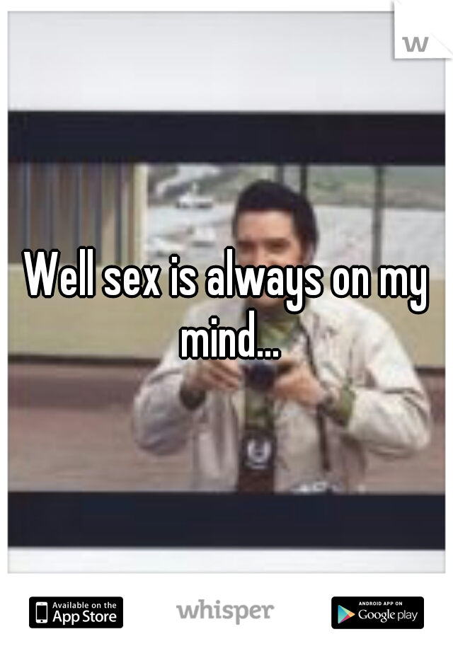 Well sex is always on my mind...