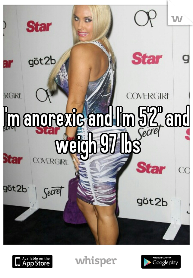 I'm anorexic and I'm 5'2" and weigh 97 lbs