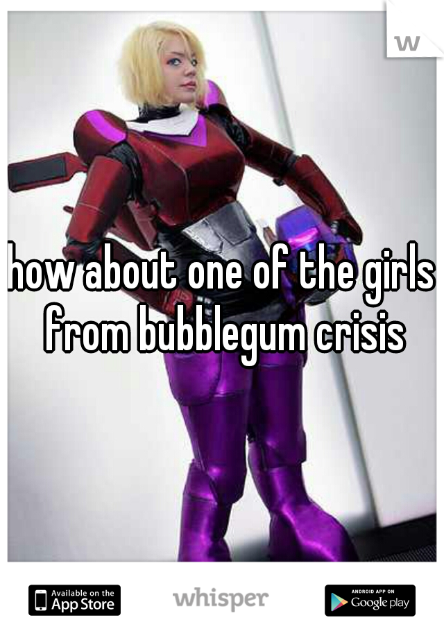 how about one of the girls from bubblegum crisis