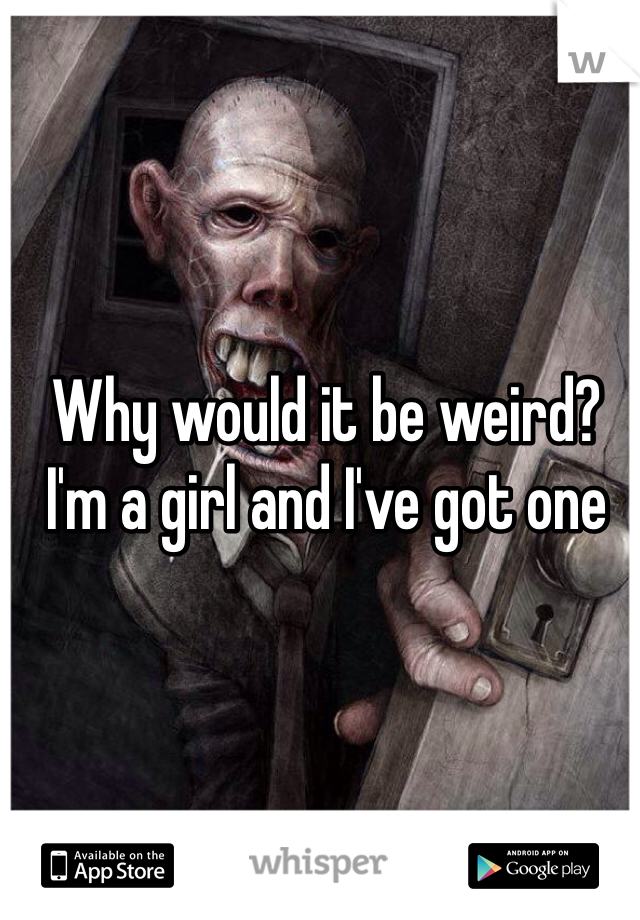 Why would it be weird? I'm a girl and I've got one 