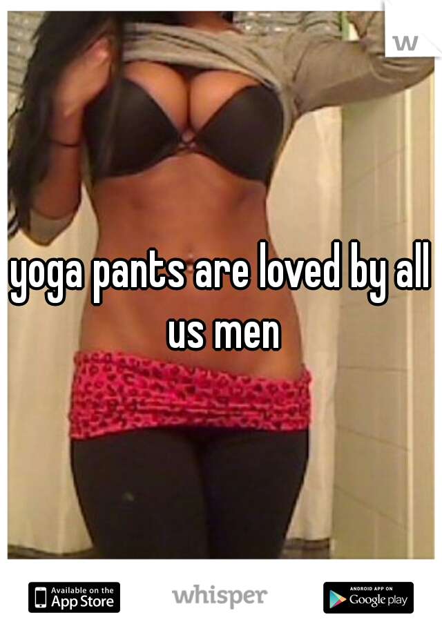 yoga pants are loved by all us men
