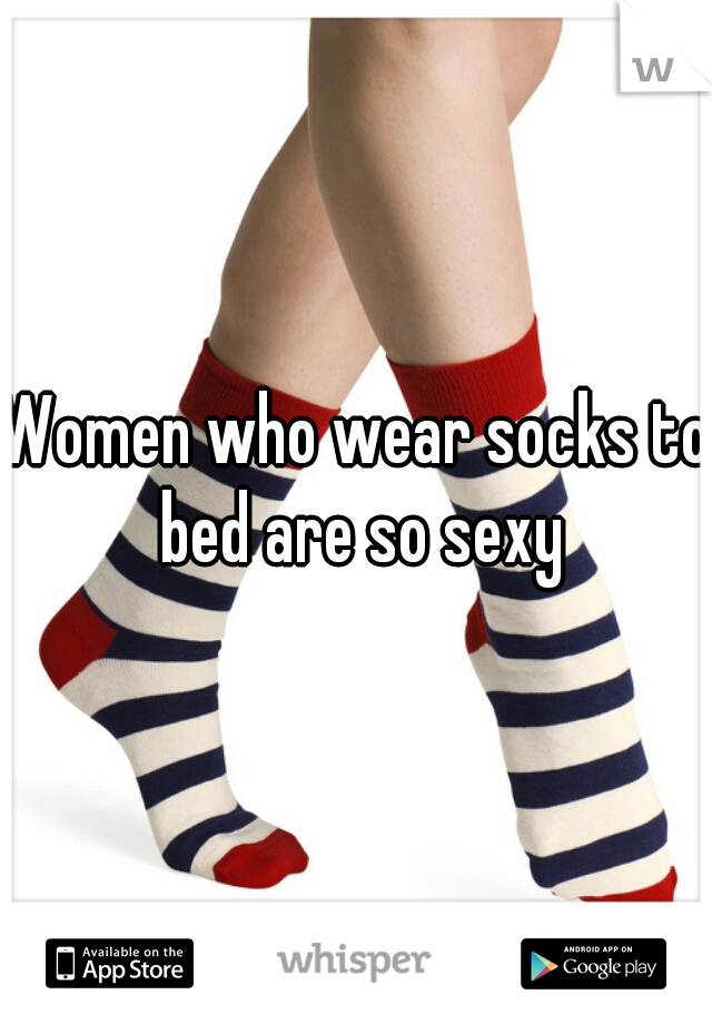 Women who wear socks to bed are so sexy
