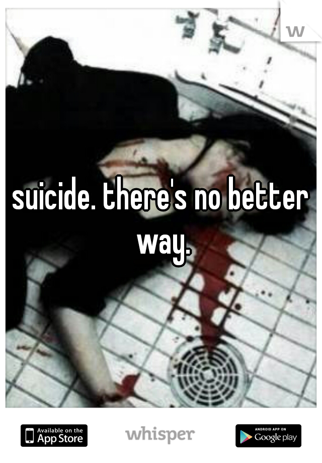 suicide. there's no better way.