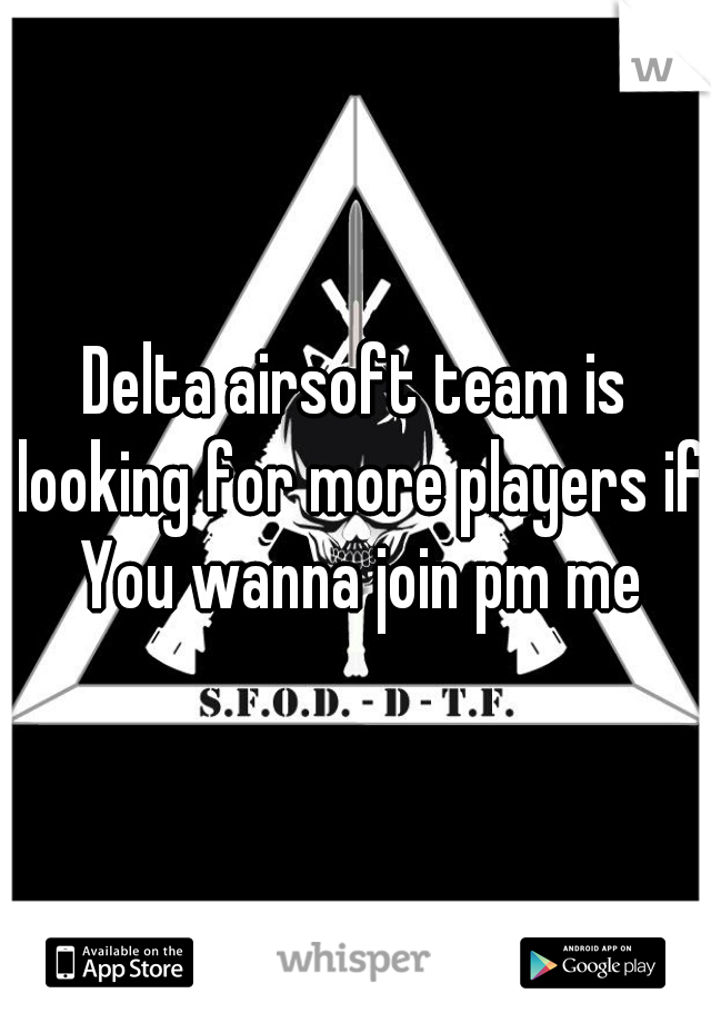 Delta airsoft team is looking for more players if You wanna join pm me