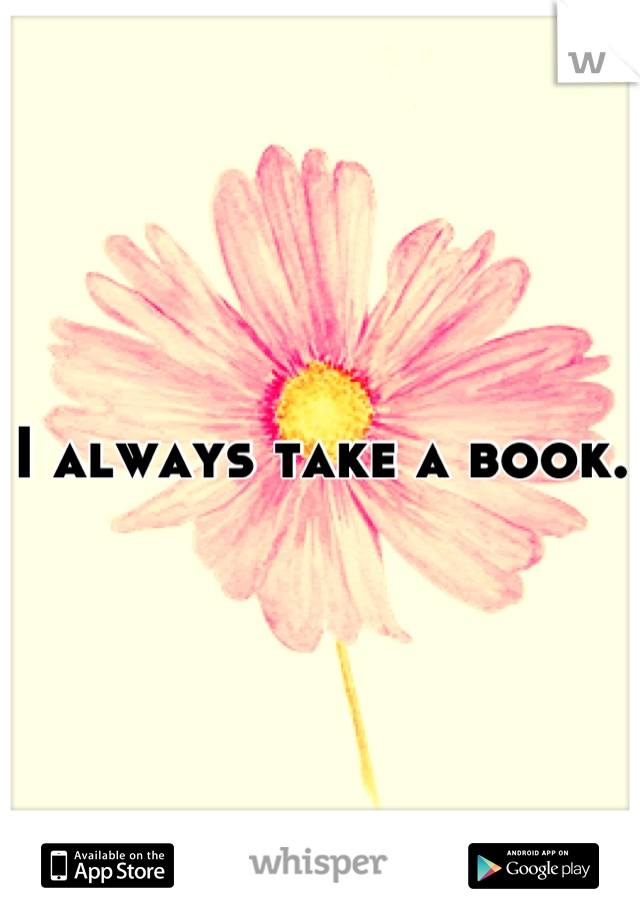 I always take a book. 