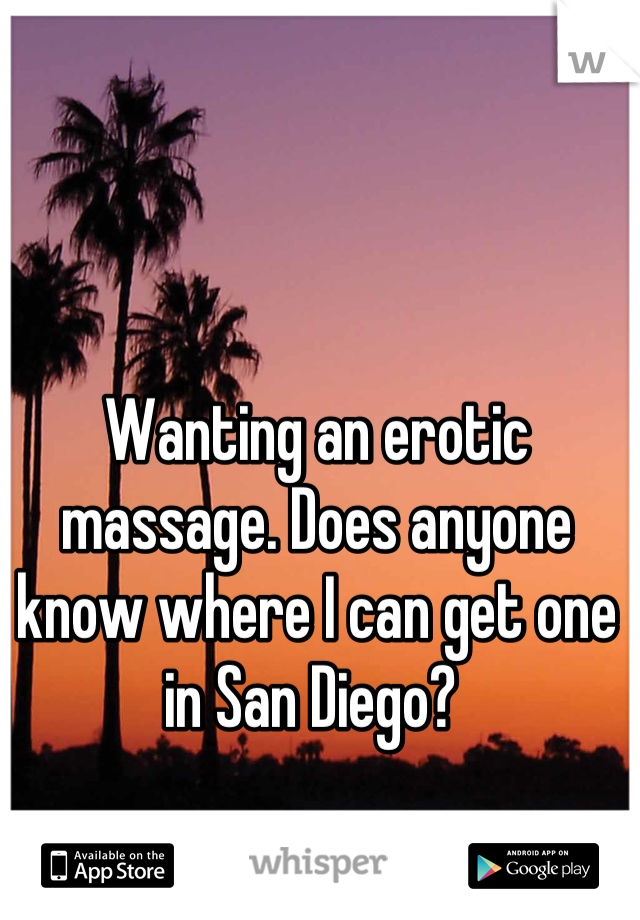 Wanting an erotic massage. Does anyone know where I can get one in San Diego? 