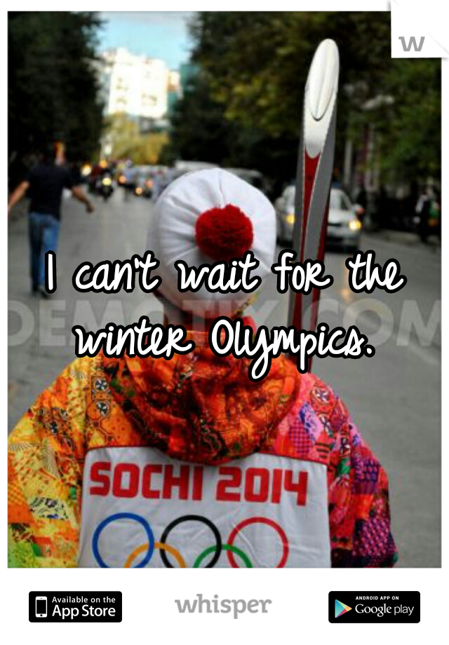 I can't wait for the winter Olympics. 