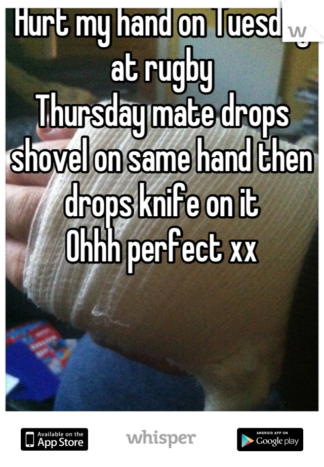 Hurt my hand on Tuesday at rugby
Thursday mate drops shovel on same hand then drops knife on it
Ohhh perfect xx