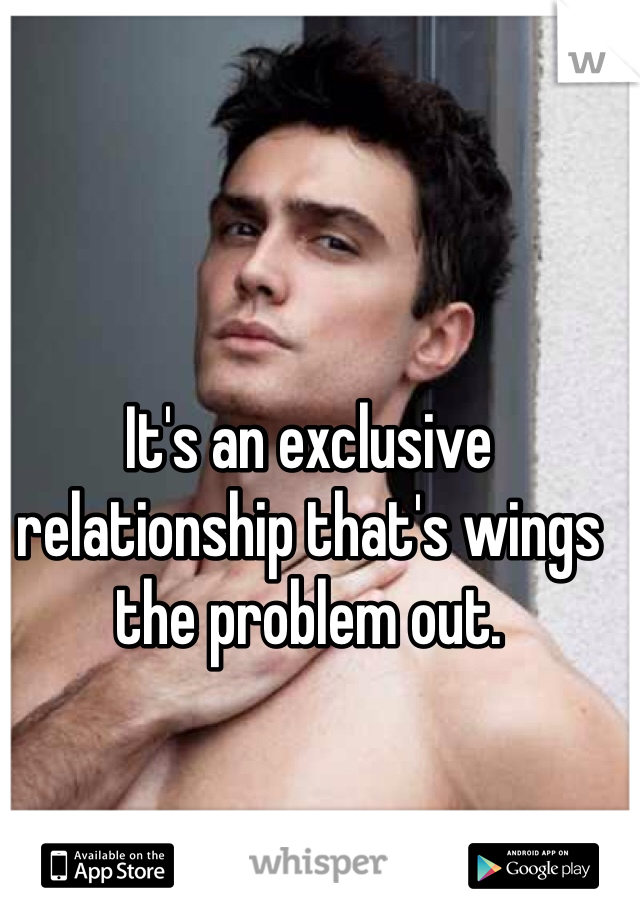 It's an exclusive relationship that's wings the problem out. 