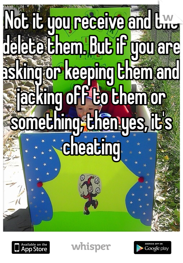 Not it you receive and the delete them. But if you are asking or keeping them and jacking off to them or something, then yes, it's cheating