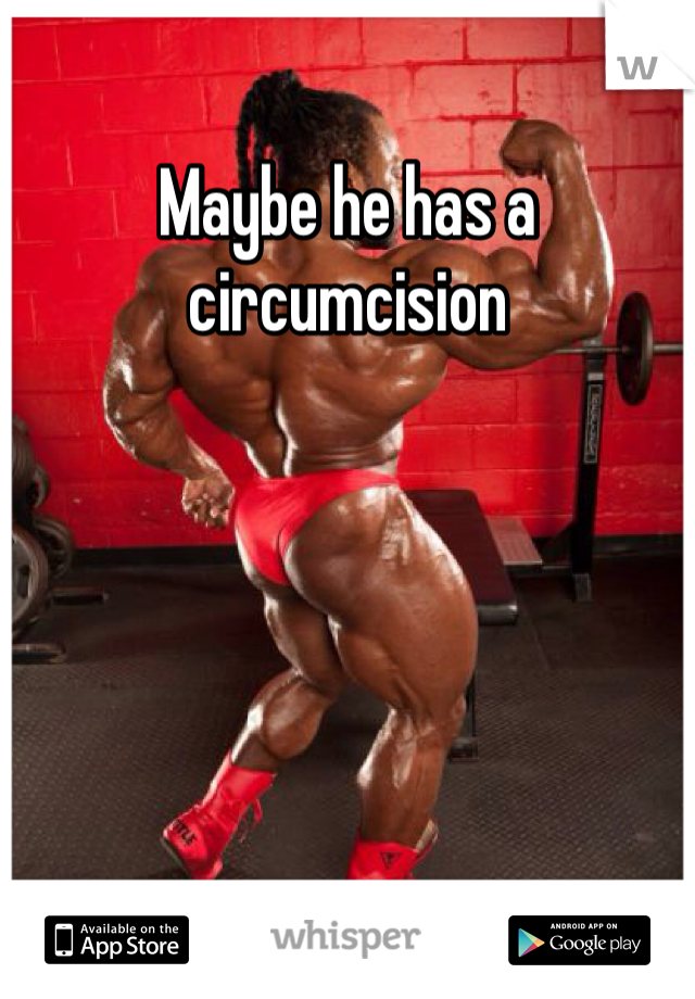 Maybe he has a circumcision 