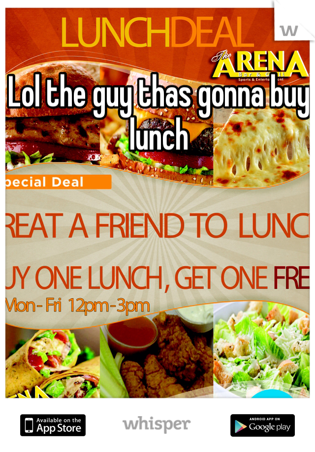 Lol the guy thas gonna buy lunch