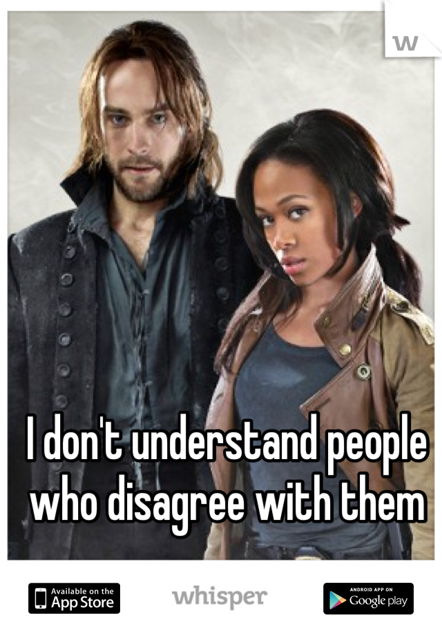 I don't understand people who disagree with them