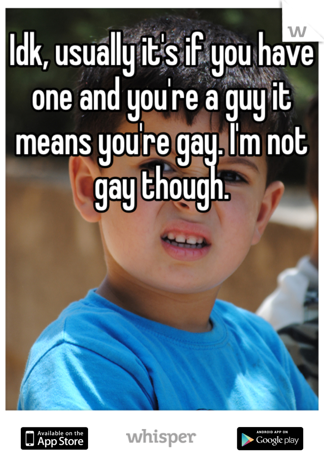 Idk, usually it's if you have one and you're a guy it means you're gay. I'm not gay though.