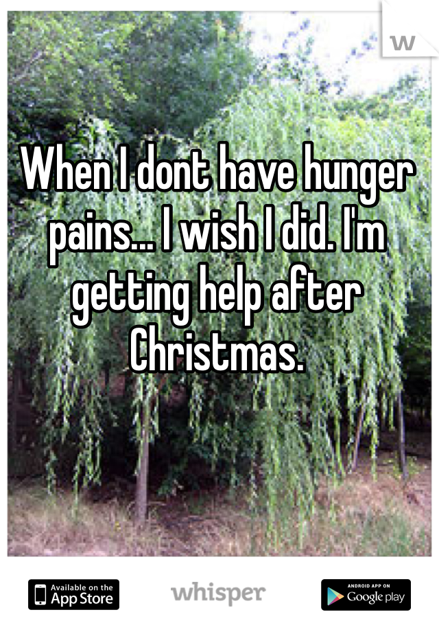 When I dont have hunger pains... I wish I did. I'm getting help after Christmas. 