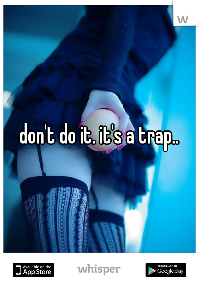 don't do it. it's a trap..