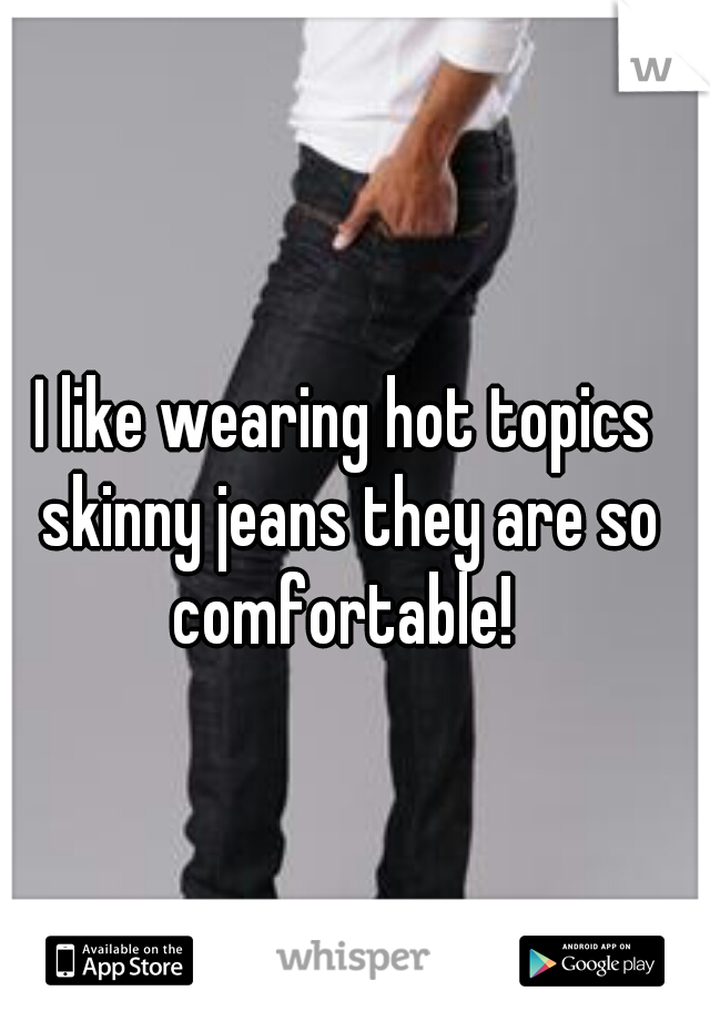 I like wearing hot topics skinny jeans they are so comfortable! 