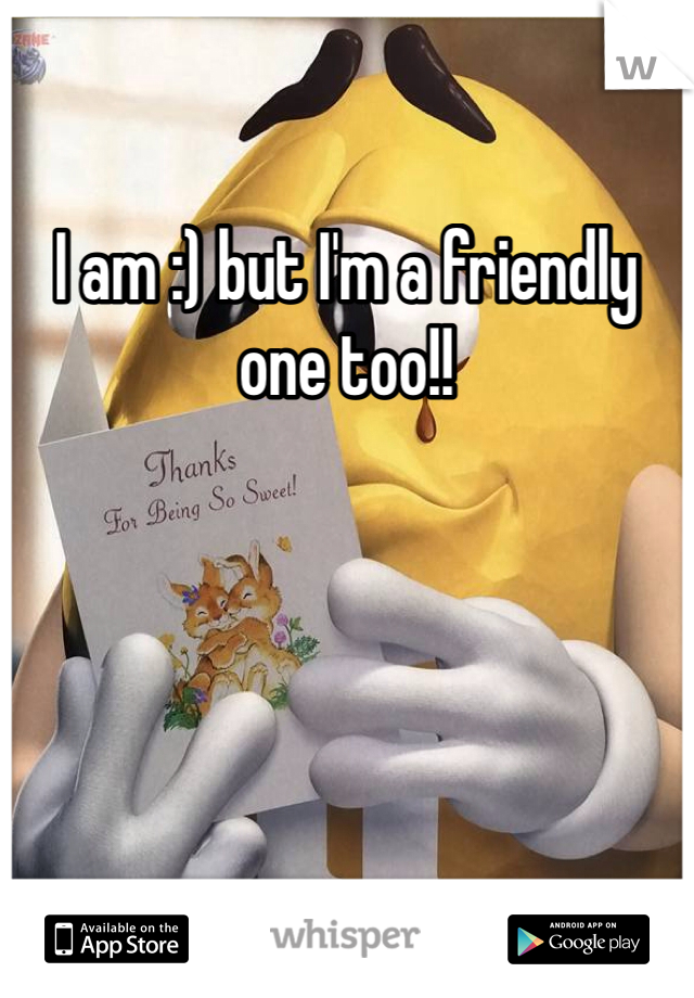 I am :) but I'm a friendly one too!!