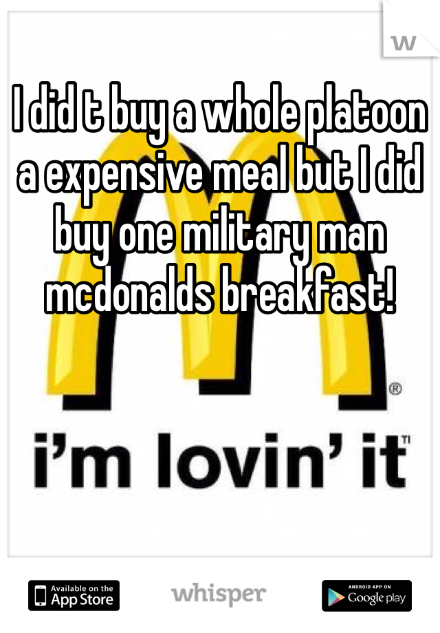 I did t buy a whole platoon a expensive meal but I did buy one military man mcdonalds breakfast!