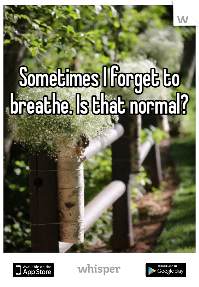 Sometimes I forget to breathe. Is that normal?