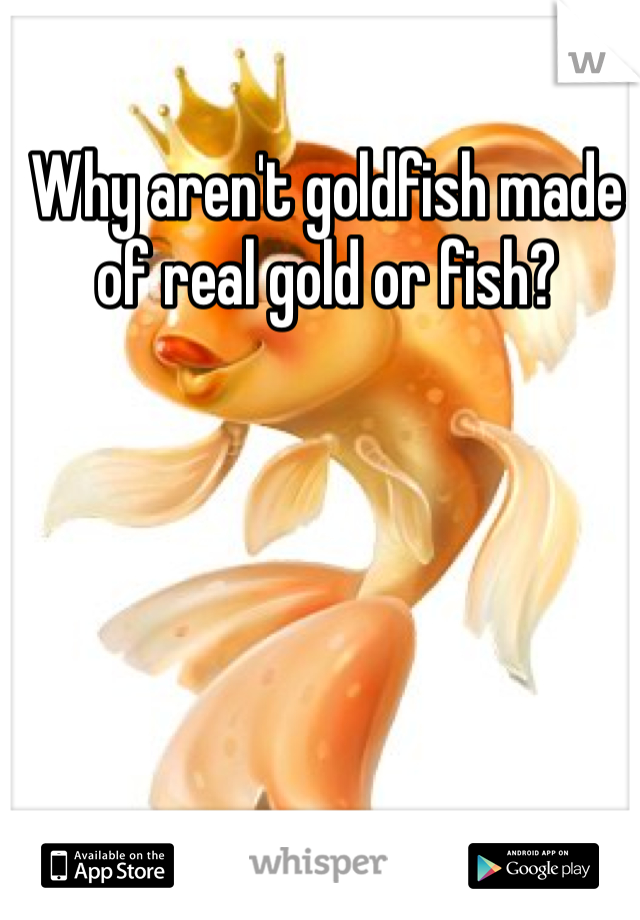 Why aren't goldfish made of real gold or fish?