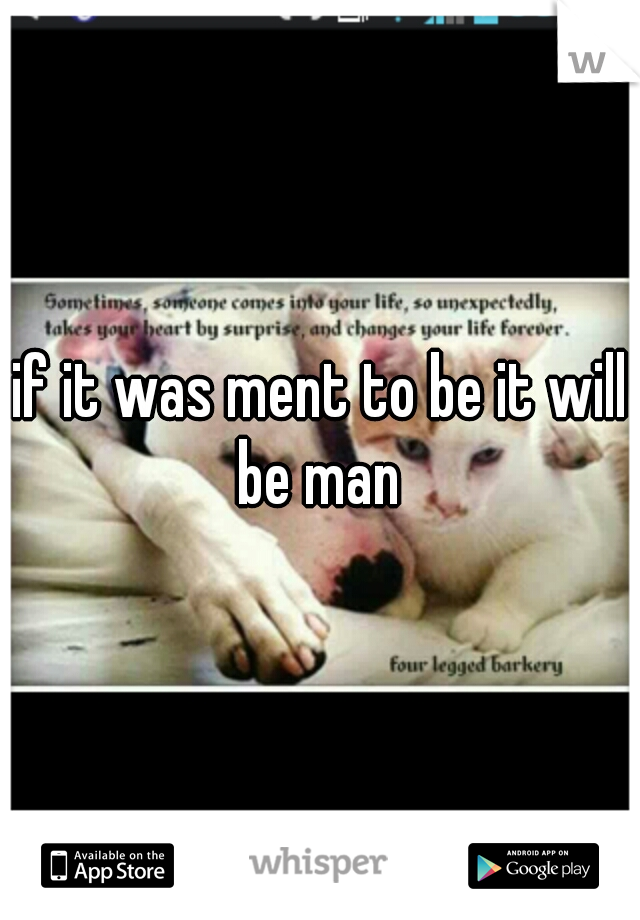 if it was ment to be it will be man 