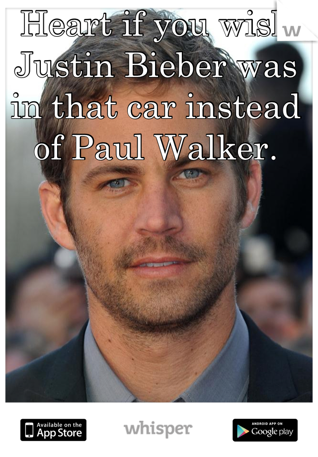 Heart if you wish Justin Bieber was in that car instead of Paul Walker.