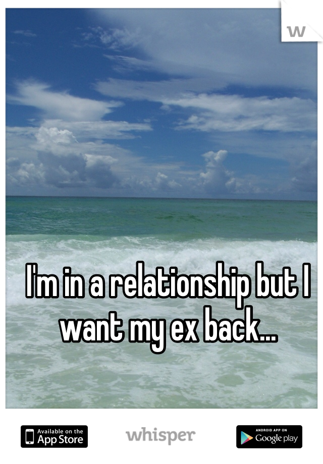 I'm in a relationship but I want my ex back... 