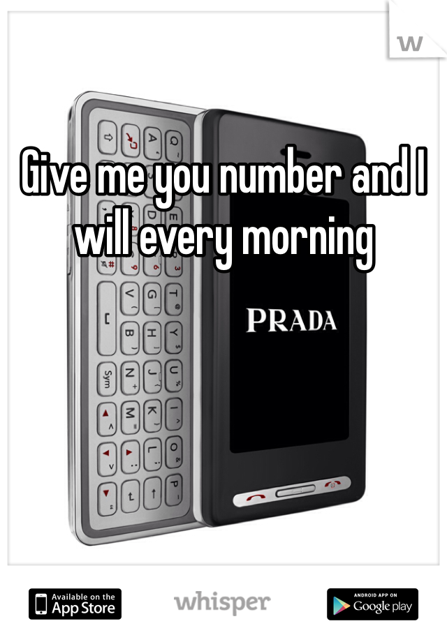 Give me you number and I will every morning 