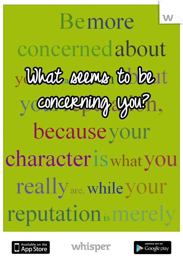What seems to be concerning you?