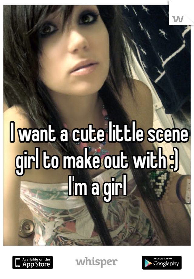  I want a cute little scene girl to make out with :)
I'm a girl