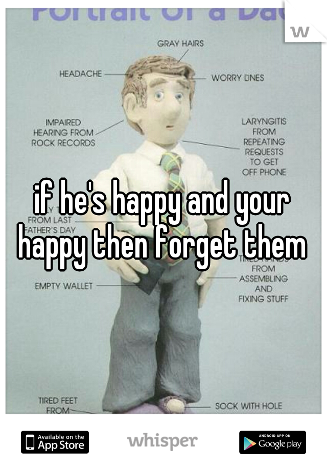 if he's happy and your happy then forget them 