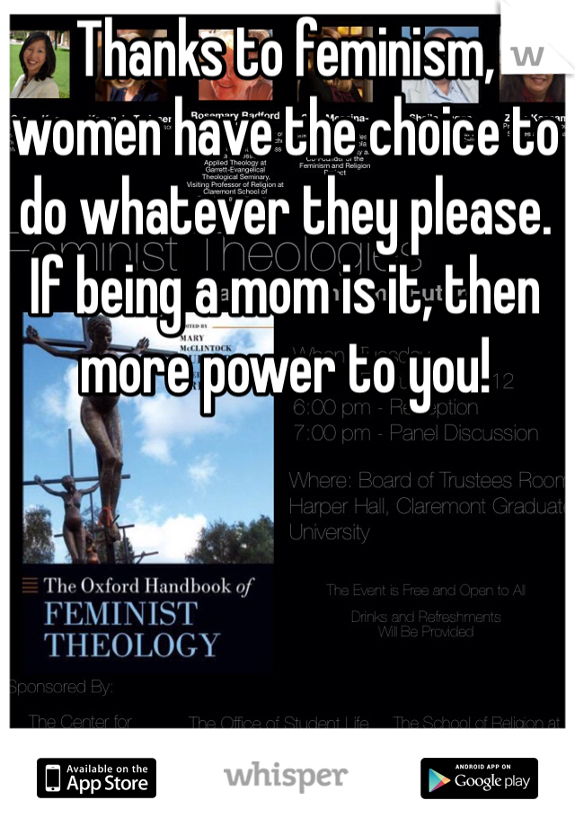 Thanks to feminism, women have the choice to do whatever they please. If being a mom is it, then more power to you! 
