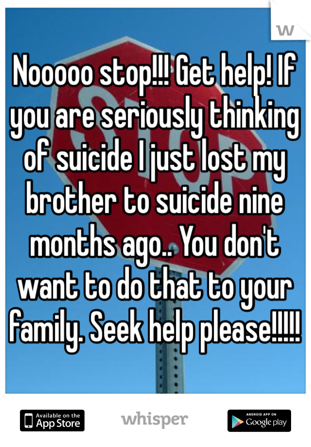 Nooooo stop!!! Get help! If you are seriously thinking of suicide I just lost my brother to suicide nine months ago.. You don't want to do that to your family. Seek help please!!!!!