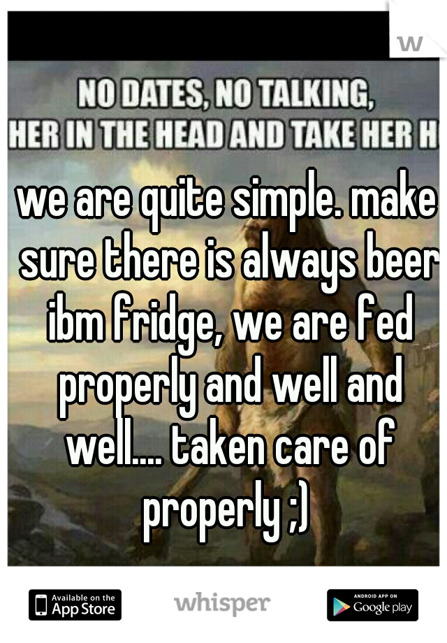 we are quite simple. make sure there is always beer ibm fridge, we are fed properly and well and well.... taken care of properly ;) 