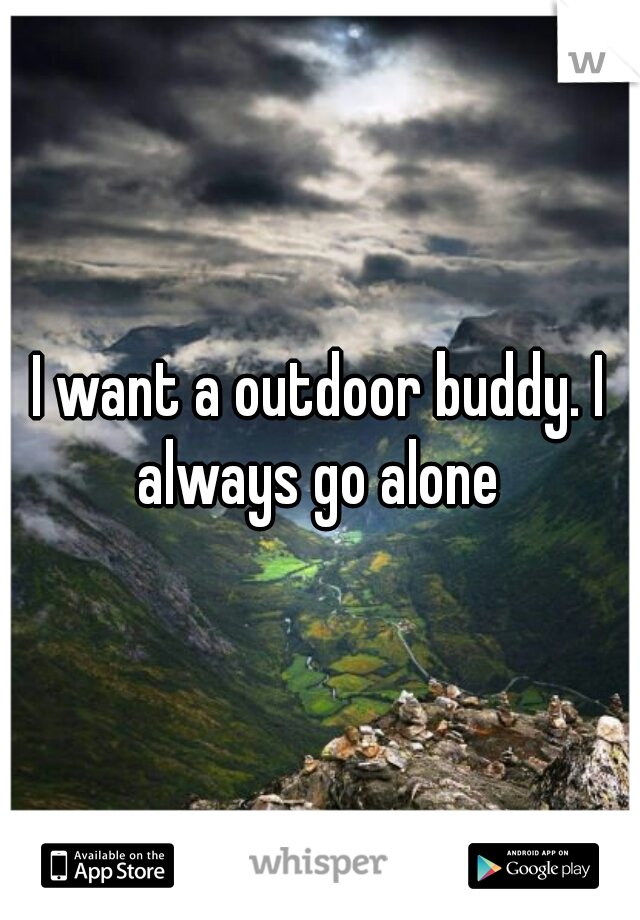 I want a outdoor buddy. I always go alone 